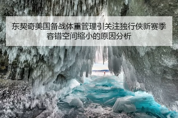 东契奇美国备战体重管理引关注独行侠新赛季容错空间缩小的原因分析