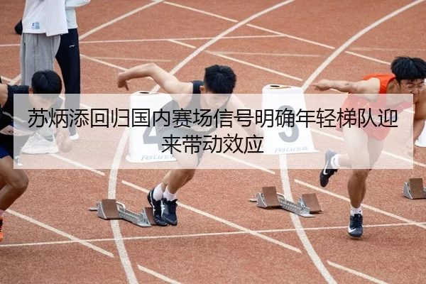 苏炳添回归国内赛场信号明确年轻梯队迎来带动效应