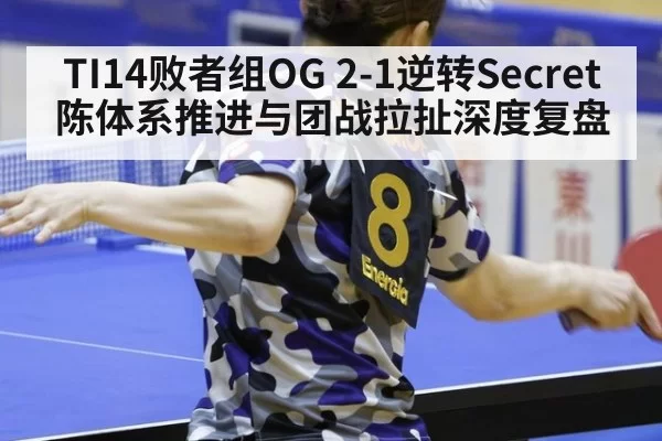TI14败者组OG 2-1逆转Secret 陈体系推进与团战拉扯深度复盘