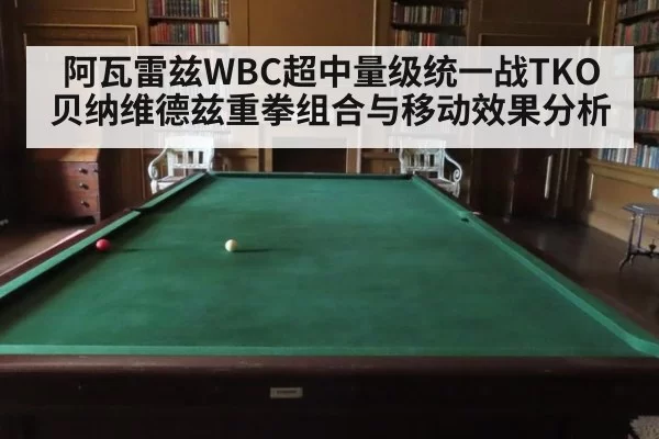 阿瓦雷兹WBC超中量级统一战TKO贝纳维德兹重拳组合与移动效果分析