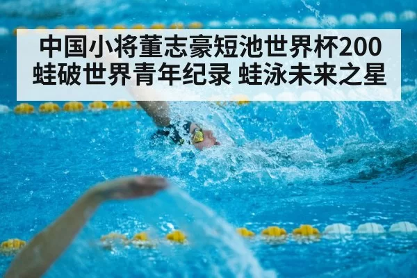 中国小将董志豪短池世界杯200蛙破世界青年纪录 蛙泳未来之星