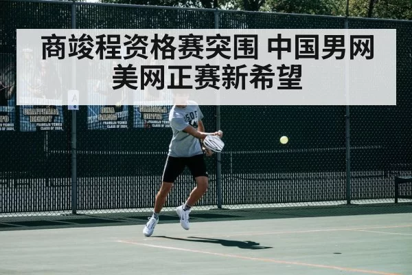 商竣程资格赛突围 中国男网美网正赛新希望