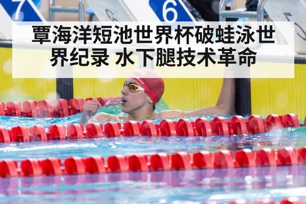 覃海洋短池世界杯破蛙泳世界纪录 水下腿技术革命