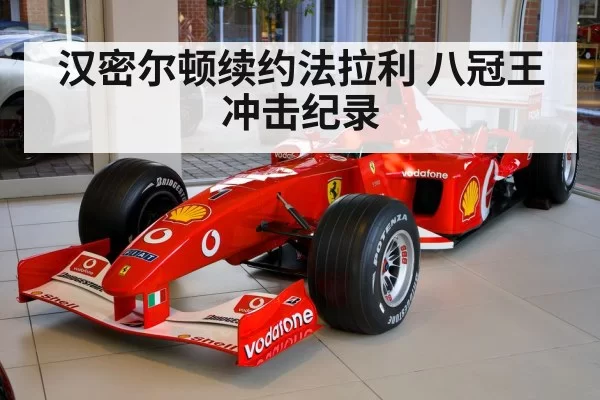 汉密尔顿续约法拉利 八冠王冲击纪录