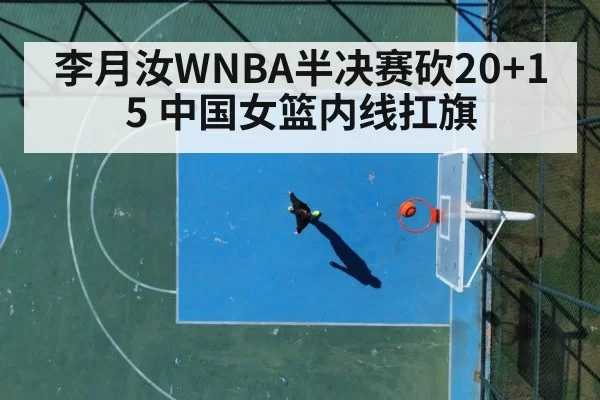 李月汝WNBA半决赛砍20+15 中国女篮内线扛旗