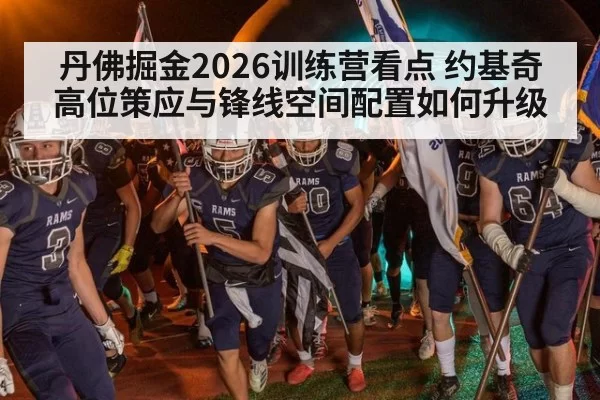 丹佛掘金2026训练营看点 约基奇高位策应与锋线空间配置如何升级